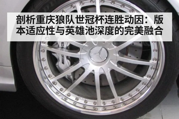 剖析重庆狼队世冠杯连胜动因：版本适应性与英雄池深度的完美融合